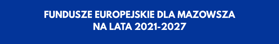 FUNDUSZE EUROPEJSKIE DLA MAZOWSZA NA LATA 2021-2027