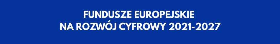 FUNDUSZE EUROPEJSKIE NA ROZWÓJ CYFROWY 2021-2027