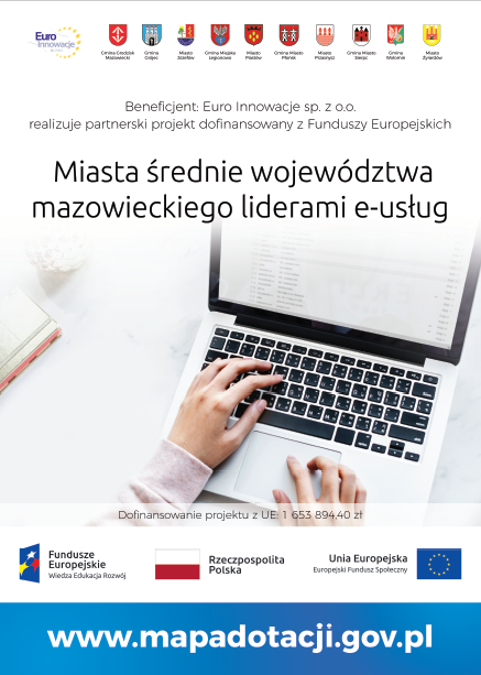 Euro Innowacje Beneficjent: Euro Innowacje sp. z o.o. realizuje partnerski projekt dofinansowany z Funduszy Europejskich Miasta średnie województwa mazowieckiego liderami e-usług Fundusze Europejskie Wiedza Edukacja Rozwój Dofinansowanie projektu z UE: 1 653 894.40 zł Rzeczpospolita Polska Unia Europejska Europejski Fundusz Społeczny www.mapadotacji.gov.pl