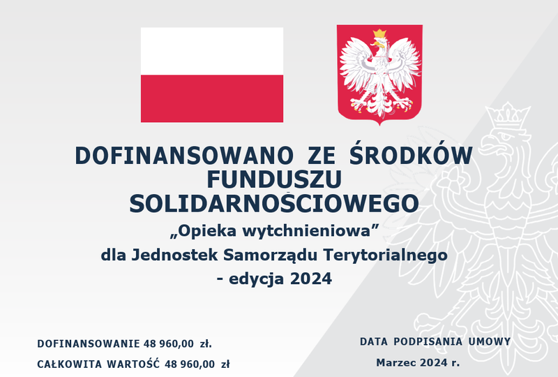 DOFINANSOWANO ZE ŚRODKÓW FUNDUSZU SOLIDARNOSCIOWEGO Opieka wytchnieniowa dla Jednostek Samorządu Terytorialnego - edycja 2024 DOFINANSOWANIE 48 960,00 zł. CAŁKOWITA WARTOŚĆ 48 960,00 zł DATA PODPISANIA UMOWY Marzec 2024 r.