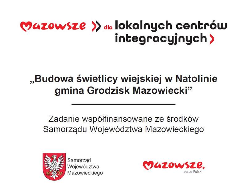 Mazowsze >> dla lokalnych centrów integracyjnych> ,,Budowa świetlicy wiejskiej w Natolinie gmina Grodzisk Mazowiecki Zadanie współfinansowane ze środków Samorządu Województwa Mazowieckiego Samorząd Województwa Mazowieckiego Mazowsze. serce Polski.
