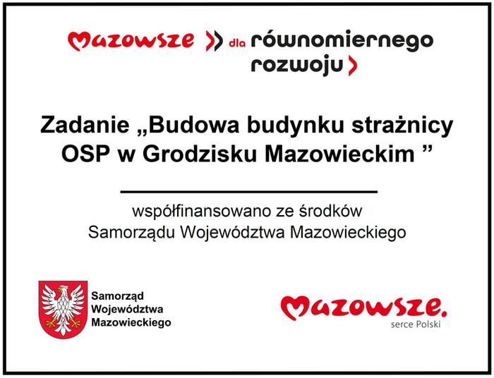 Mazowsze dla równomiernego rozwoju Zadanie Budowa budynku strażnicy OSP w Grodzisku Mazowieckim współfinansowano ze środków Samorządu Województwa Mazowieckiego Samorząd Województwa Mazowieckiego Mazowsze serce Polski