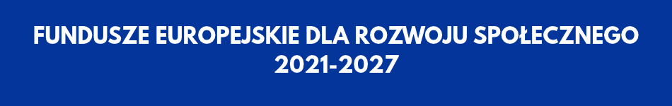Fundusze Europejskie dla Rozwoju Społecznego 2021-2027
